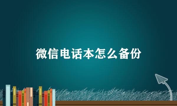 微信电话本怎么备份