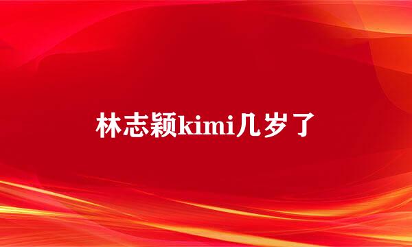 林志颖kimi几岁了