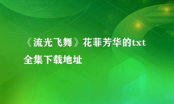 《流光飞舞》花菲芳华的txt全集下载地址