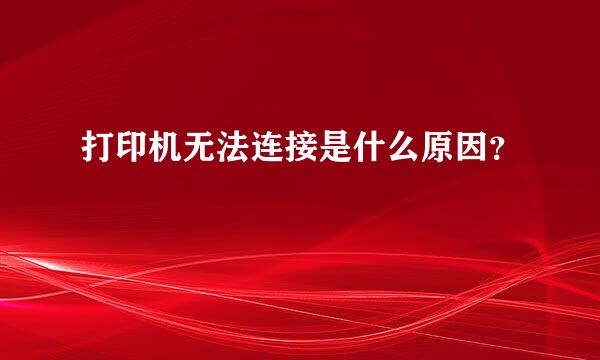 打印机无法连接是什么原因？