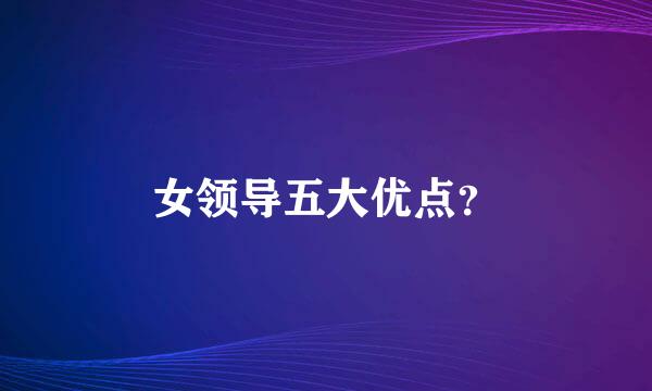 女领导五大优点？