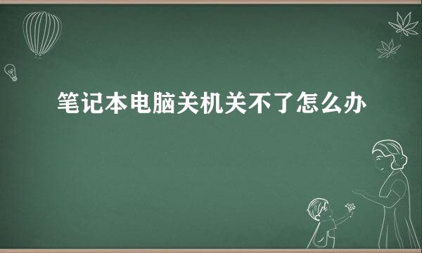 笔记本电脑关机关不了怎么办