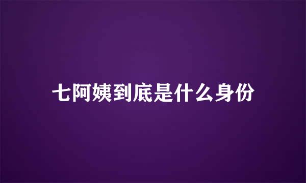 七阿姨到底是什么身份