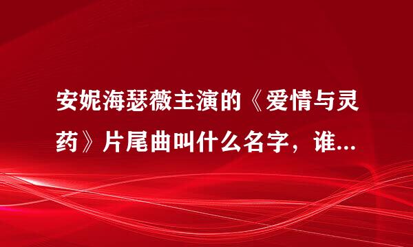 安妮海瑟薇主演的《爱情与灵药》片尾曲叫什么名字，谁唱的？求详细细节！