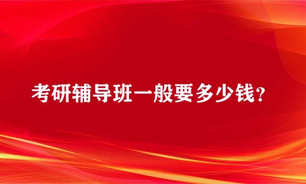 考研辅导班一般要多少钱？