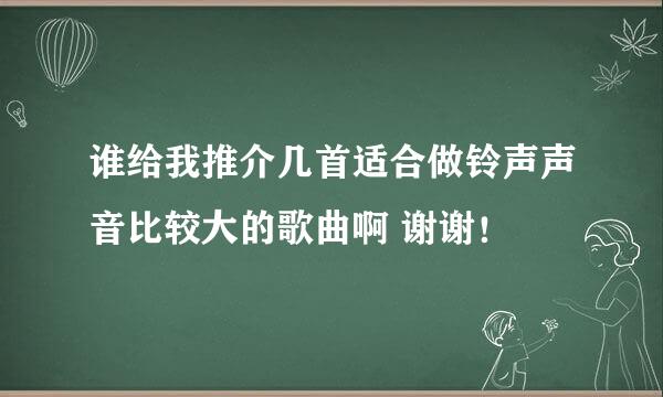 谁给我推介几首适合做铃声声音比较大的歌曲啊 谢谢！