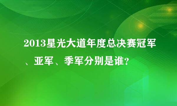 2013星光大道年度总决赛冠军、亚军、季军分别是谁？