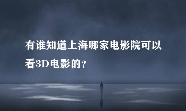 有谁知道上海哪家电影院可以看3D电影的？