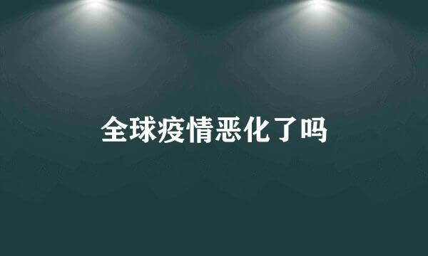 全球疫情恶化了吗