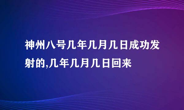 神州八号几年几月几日成功发射的,几年几月几日回来