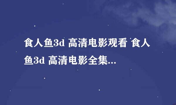 食人鱼3d 高清电影观看 食人鱼3d 高清电影全集下载地址