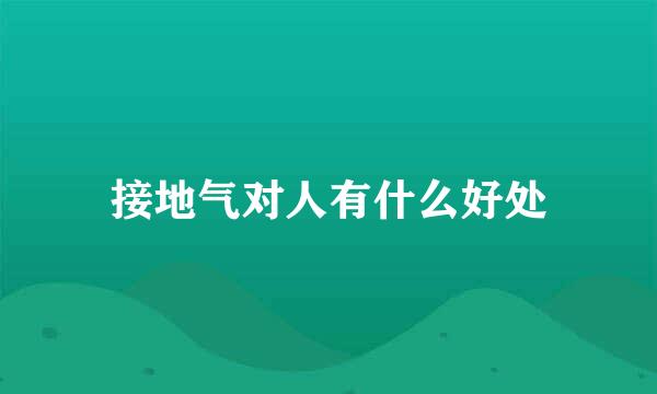 接地气对人有什么好处