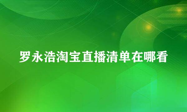 罗永浩淘宝直播清单在哪看