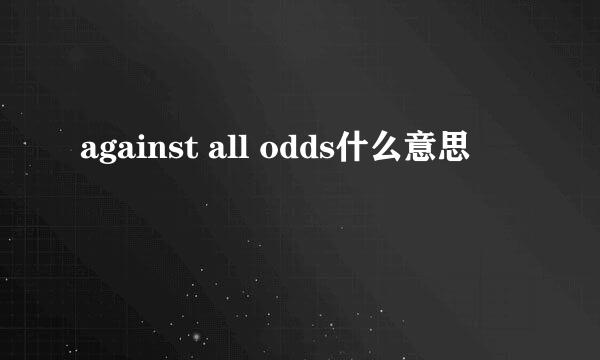 against all odds什么意思