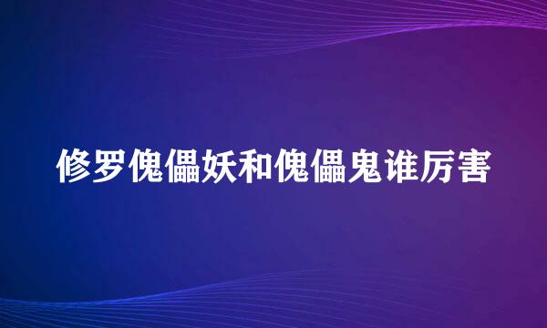 修罗傀儡妖和傀儡鬼谁厉害