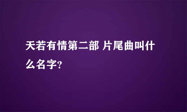 天若有情第二部 片尾曲叫什么名字？