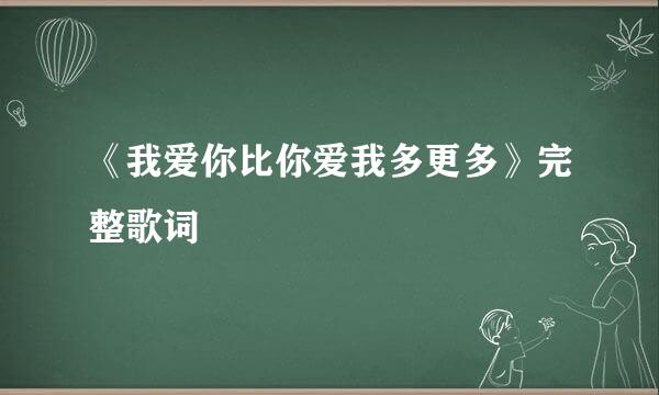 《我爱你比你爱我多更多》完整歌词