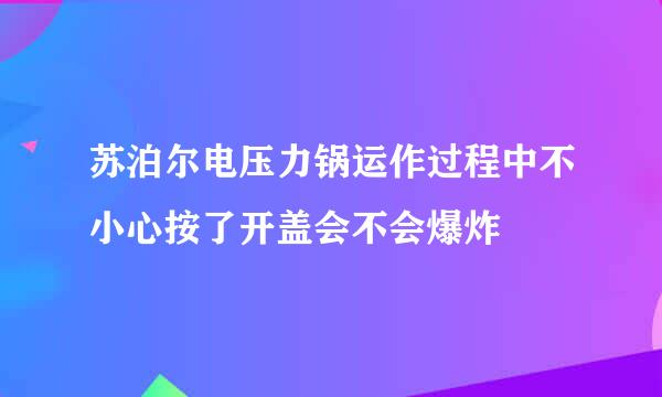 苏泊尔电压力锅运作过程中不小心按了开盖会不会爆炸