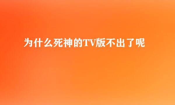 为什么死神的TV版不出了呢