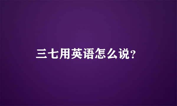 三七用英语怎么说？