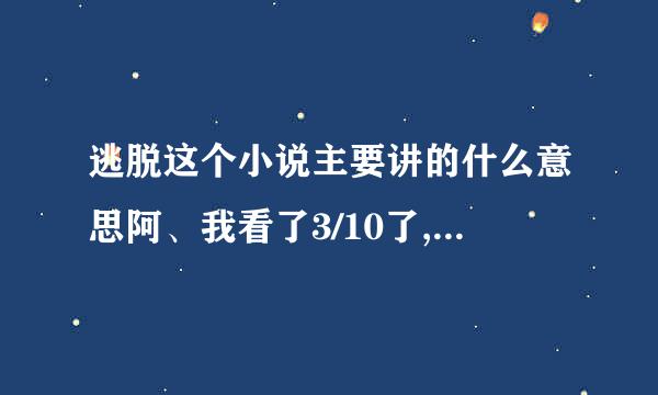 逃脱这个小说主要讲的什么意思阿、我看了3/10了,里面就是那种虐情节、我都跳过去不看,