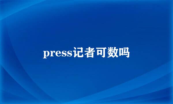 press记者可数吗