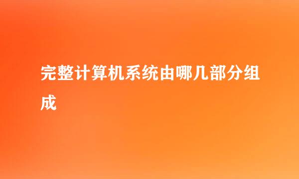 完整计算机系统由哪几部分组成