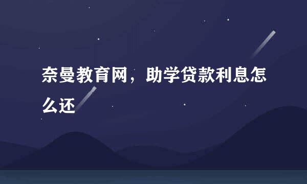 奈曼教育网，助学贷款利息怎么还