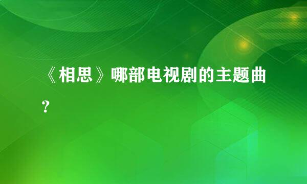 《相思》哪部电视剧的主题曲？