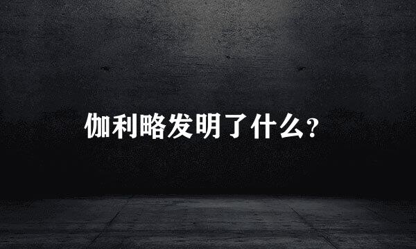 伽利略发明了什么？