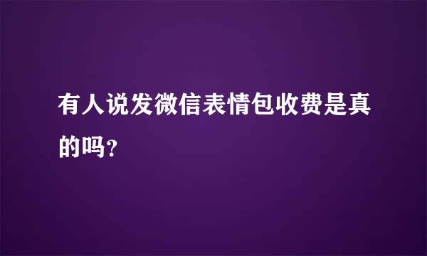 有人说发微信表情包收费是真的吗？