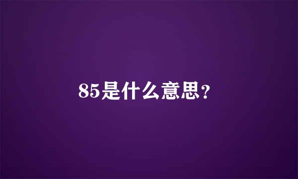 85是什么意思？