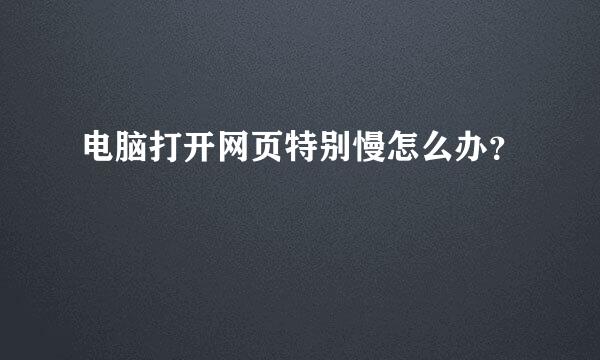 电脑打开网页特别慢怎么办？