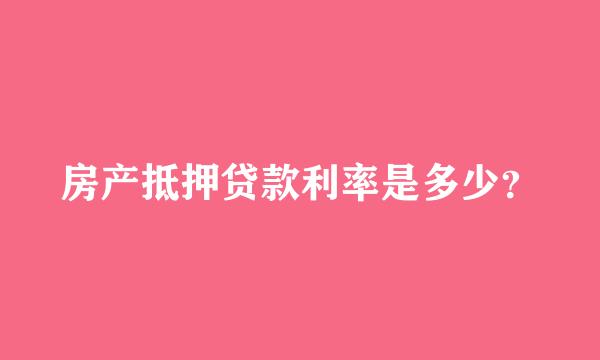 房产抵押贷款利率是多少？