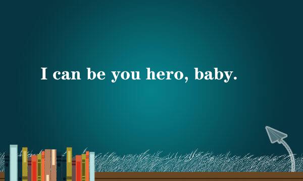 I can be you hero, baby.