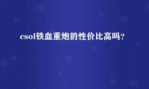 csol铁血重炮的性价比高吗？