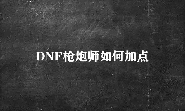 DNF枪炮师如何加点