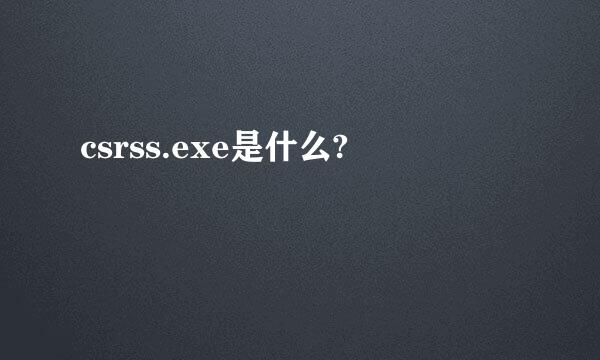 csrss.exe是什么?