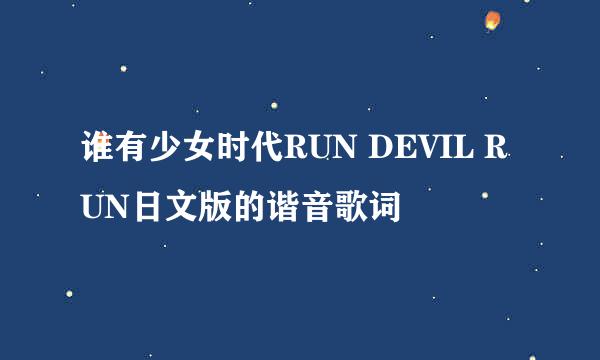 谁有少女时代RUN DEVIL RUN日文版的谐音歌词