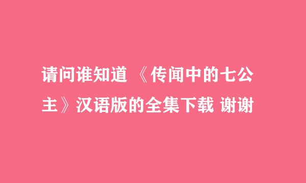 请问谁知道 《传闻中的七公主》汉语版的全集下载 谢谢