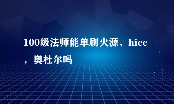 100级法师能单刷火源，hicc，奥杜尔吗