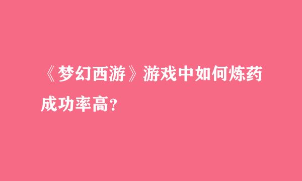 《梦幻西游》游戏中如何炼药成功率高？