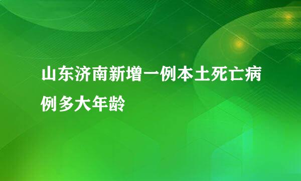 山东济南新增一例本土死亡病例多大年龄