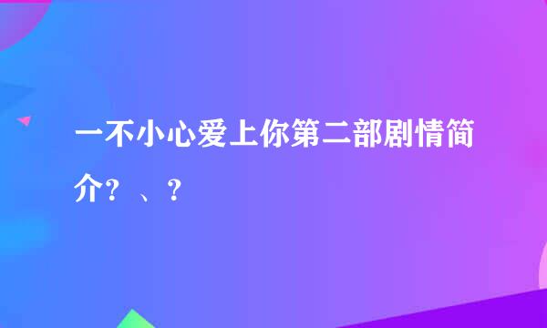 一不小心爱上你第二部剧情简介？、？