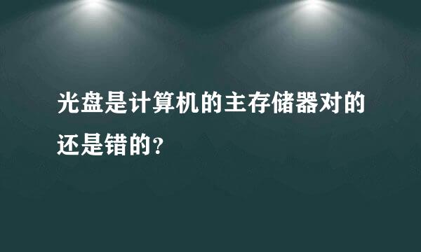 光盘是计算机的主存储器对的还是错的？