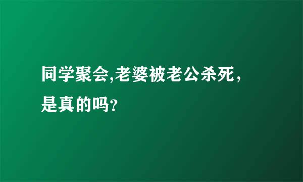 同学聚会,老婆被老公杀死，是真的吗？