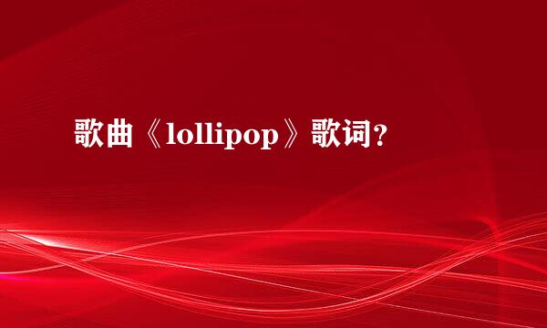 歌曲《lollipop》歌词？