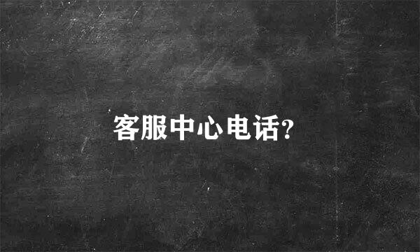 客服中心电话？