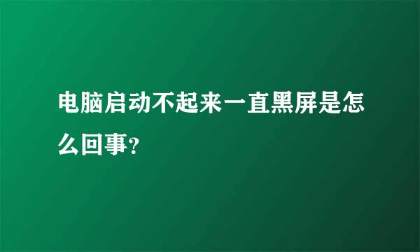 电脑启动不起来一直黑屏是怎么回事？