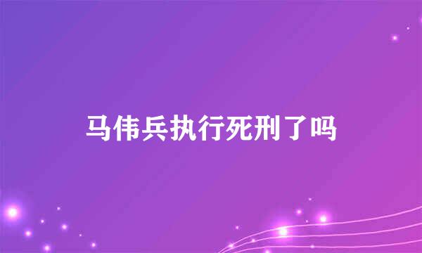 马伟兵执行死刑了吗